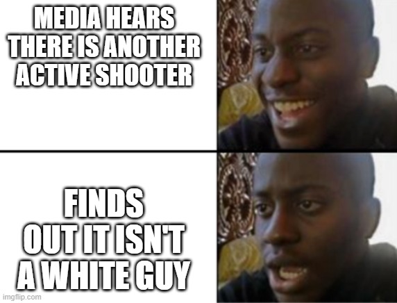 media shots | MEDIA HEARS THERE IS ANOTHER ACTIVE SHOOTER; FINDS OUT IT ISN'T A WHITE GUY | image tagged in oh yeah oh no | made w/ Imgflip meme maker