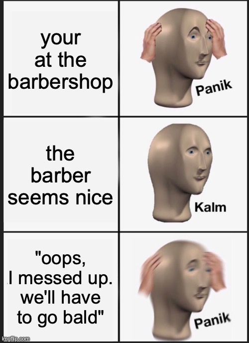 Panik Kalm Panik Meme | your at the barbershop; the barber seems nice; "oops, I messed up. we'll have to go bald" | image tagged in memes,panik kalm panik | made w/ Imgflip meme maker