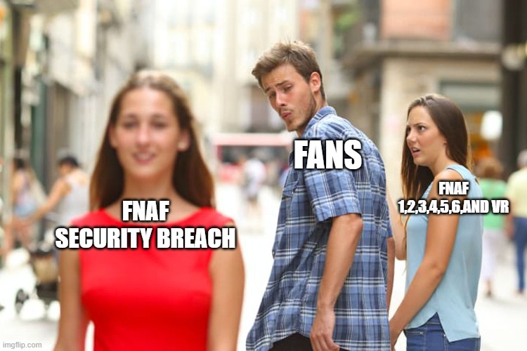 how fnaf fans are about security breach | FANS; FNAF 1,2,3,4,5,6,AND VR; FNAF SECURITY BREACH | image tagged in memes,distracted boyfriend | made w/ Imgflip meme maker