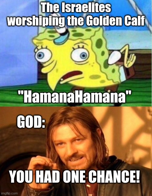 The Israelites worshiping the Golden Calf; "HamanaHamana"; GOD:; YOU HAD ONE CHANCE! | image tagged in memes,mocking spongebob,one does not simply | made w/ Imgflip meme maker