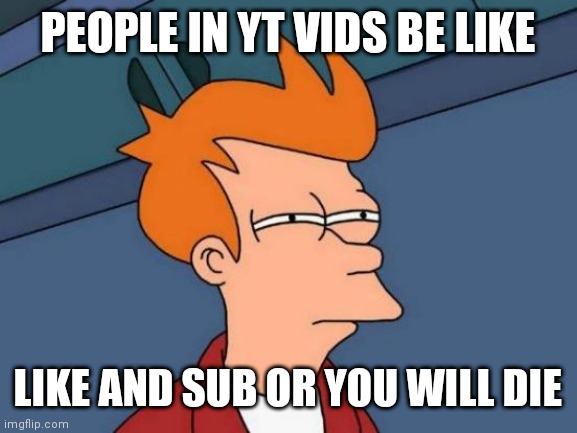 Futurama Fry | PEOPLE IN YT VIDS BE LIKE; LIKE AND SUB OR YOU WILL DIE | image tagged in memes,futurama fry | made w/ Imgflip meme maker