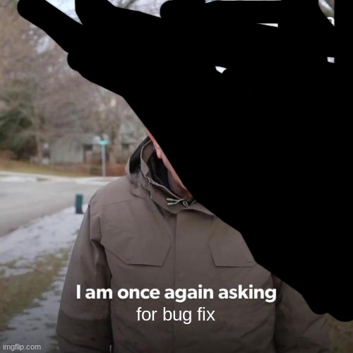 for bug fix | image tagged in memes,bernie i am once again asking for your support | made w/ Imgflip meme maker