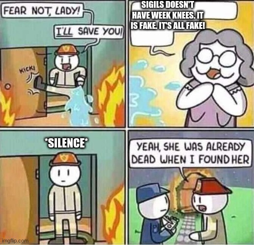She was already dead | SIGILS DOESN'T HAVE WEEK KNEES. IT IS FAKE. IT'S ALL FAKE! *SILENCE* | image tagged in yeah she was already dead when i found here | made w/ Imgflip meme maker