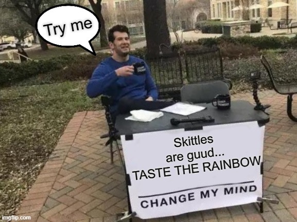 Change My Mind | Try me; Skittles are guud... TASTE THE RAINBOW | image tagged in memes,change my mind | made w/ Imgflip meme maker