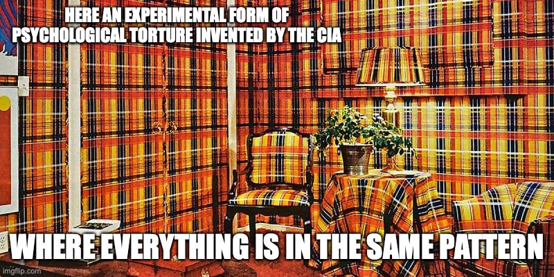 Psychedelic Tartan Interior Design | HERE AN EXPERIMENTAL FORM OF PSYCHOLOGICAL TORTURE INVENTED BY THE CIA; WHERE EVERYTHING IS IN THE SAME PATTERN | image tagged in retro,memes | made w/ Imgflip meme maker