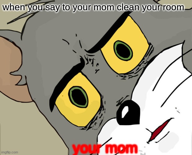 send help | when you say to your mom clean your room; your mom | image tagged in memes,unsettled tom | made w/ Imgflip meme maker