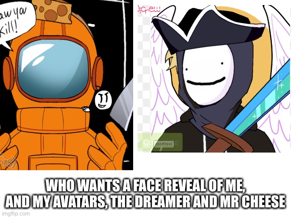 Any votes | WHO WANTS A FACE REVEAL OF ME, AND MY AVATARS, THE DREAMER AND MR CHEESE | made w/ Imgflip meme maker