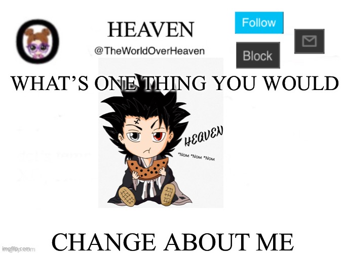 I’m Sorry Drizzie For hurting your feelings | WHAT’S ONE THING YOU WOULD; CHANGE ABOUT ME | image tagged in heaven template | made w/ Imgflip meme maker