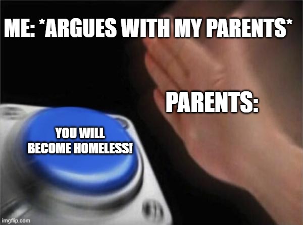 Blank Nut Button Meme | ME: *ARGUES WITH MY PARENTS*; PARENTS:; YOU WILL BECOME HOMELESS! | image tagged in memes,blank nut button | made w/ Imgflip meme maker