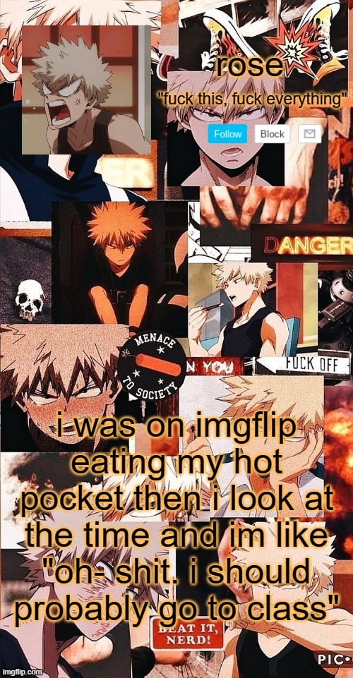 roses bakugo template | i was on imgflip eating my hot pocket then i look at the time and im like "oh- shit. i should probably go to class" | image tagged in roses bakugo template | made w/ Imgflip meme maker