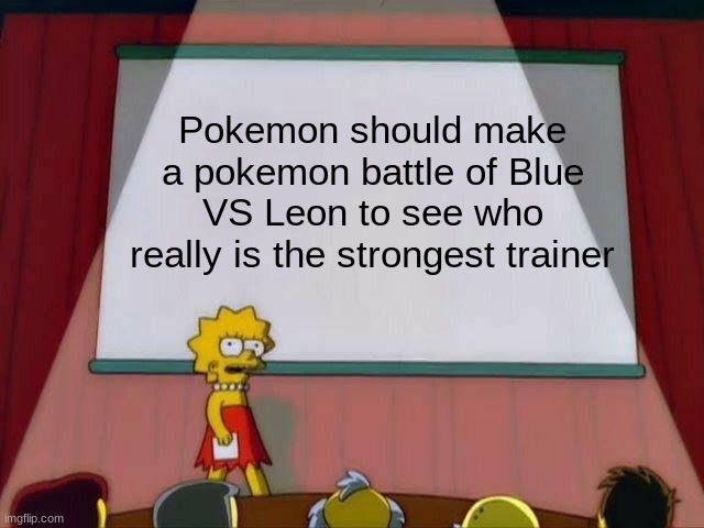 Reality | Pokemon should make a pokemon battle of Blue VS Leon to see who really is the strongest trainer | image tagged in lisa simpson's presentation | made w/ Imgflip meme maker