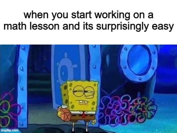 hm.... | when you start working on a math lesson and its surprisingly easy | image tagged in spongebob suspicious,math lesson,math,take it easy,hmmm,suspicious | made w/ Imgflip meme maker