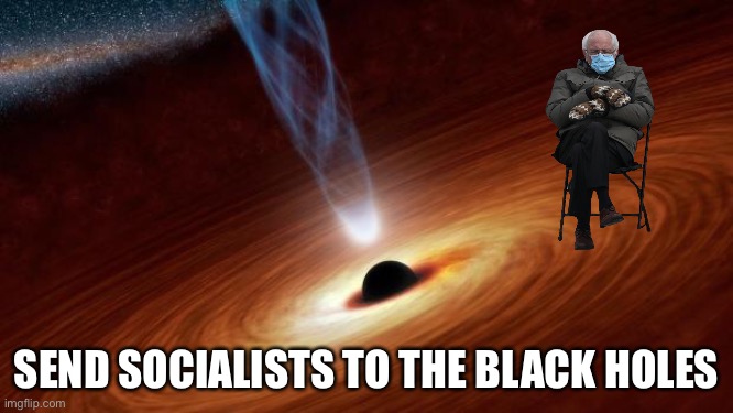 Black Hole Bernie | SEND SOCIALISTS TO THE BLACK HOLES | image tagged in black holes,bernie sanders,bernie mittens | made w/ Imgflip meme maker
