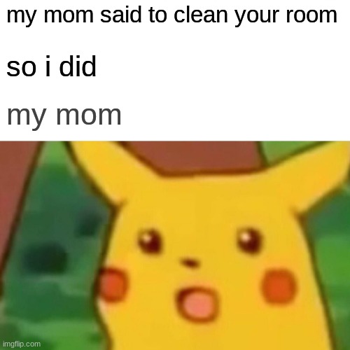 MR.CLEAN | my mom said to clean your room; so i did; my mom | image tagged in memes,surprised pikachu | made w/ Imgflip meme maker