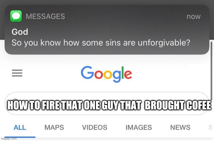 So you know how some sins are unforgivable? | HOW TO FIRE THAT ONE GUY THAT  BROUGHT COFEE | image tagged in so you know how some sins are unforgivable | made w/ Imgflip meme maker
