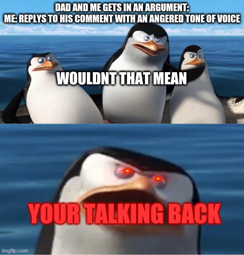 it do be like that tho | DAD AND ME GETS IN AN ARGUMENT:
ME: REPLYS TO HIS COMMENT WITH AN ANGERED TONE OF VOICE; WOULDNT THAT MEAN; YOUR TALKING BACK | image tagged in wouldn't that make you,lol so funny,xd,haha | made w/ Imgflip meme maker