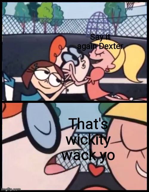 L | Say it again Dexter; That's wickity wack yo | image tagged in memes,say it again dexter | made w/ Imgflip meme maker