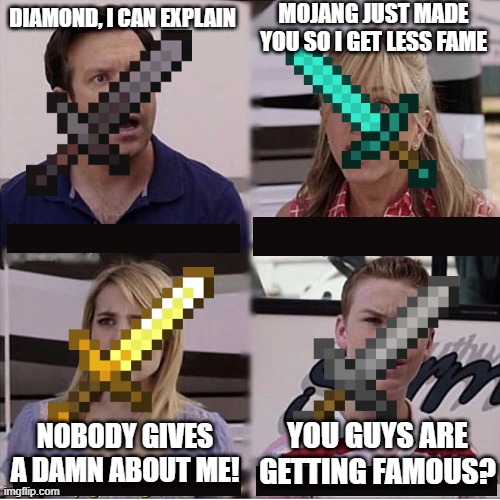 ... |  MOJANG JUST MADE YOU SO I GET LESS FAME; DIAMOND, I CAN EXPLAIN; NOBODY GIVES A DAMN ABOUT ME! YOU GUYS ARE GETTING FAMOUS? | image tagged in you guys are getting paid template | made w/ Imgflip meme maker