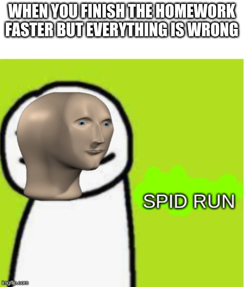 you're going to do it all over again | WHEN YOU FINISH THE HOMEWORK FASTER BUT EVERYTHING IS WRONG | image tagged in meme man spid run,failed homework speedrun,spid run | made w/ Imgflip meme maker