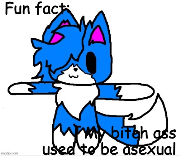 and then HE came in- | Fun fact:; My bitch ass used to be asexual | image tagged in cloud t pose | made w/ Imgflip meme maker