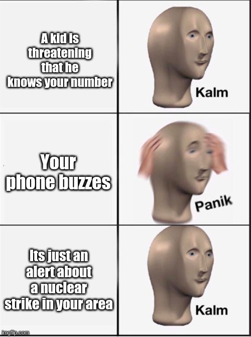 haha | A kid is threatening that he knows your number; Your phone buzzes; Its just an alert about a nuclear strike in your area | image tagged in reverse kalm panik,lol so funny,xd,lols | made w/ Imgflip meme maker