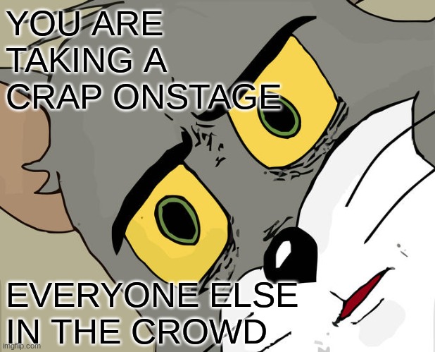 WHAT | YOU ARE TAKING A CRAP ONSTAGE; EVERYONE ELSE IN THE CROWD | image tagged in memes,unsettled tom | made w/ Imgflip meme maker