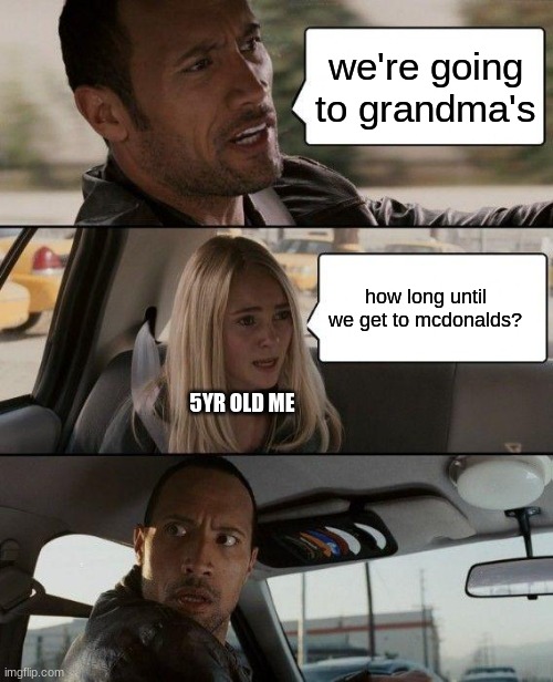 The Rock Driving Meme | we're going to grandma's; how long until we get to mcdonalds? 5YR OLD ME | image tagged in memes,the rock driving | made w/ Imgflip meme maker