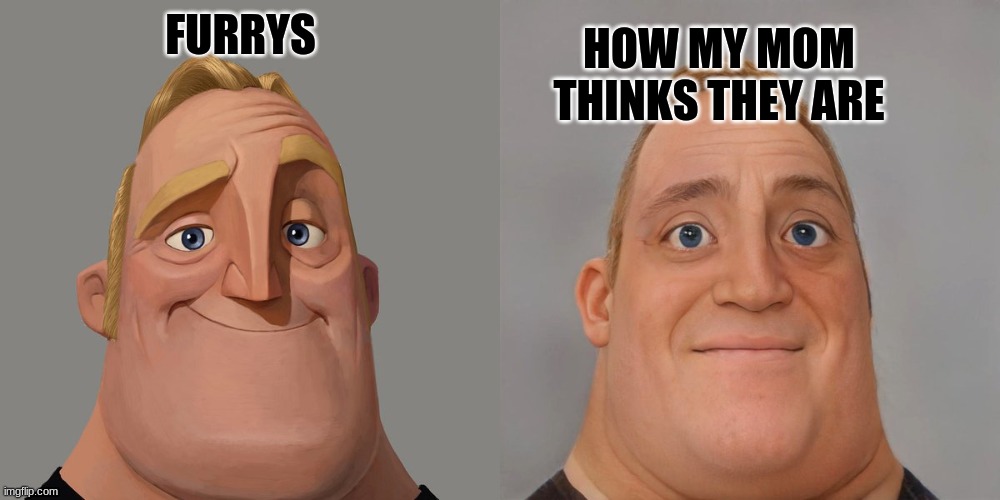 Ok | HOW MY MOM THINKS THEY ARE; FURRYS | image tagged in mr incredibles,furry | made w/ Imgflip meme maker