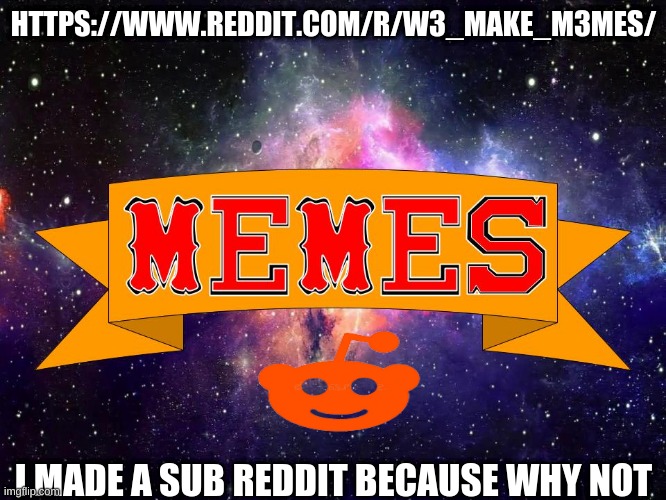 https://www.reddit.com/r/W3_MAKE_M3MES/ | HTTPS://WWW.REDDIT.COM/R/W3_MAKE_M3MES/; I MADE A SUB REDDIT BECAUSE WHY NOT | image tagged in w3 make m3mes logo,sub reddit | made w/ Imgflip meme maker