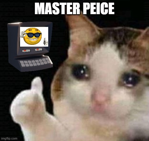 noice memes | MASTER PEICE | image tagged in sad thumbs up cat | made w/ Imgflip meme maker