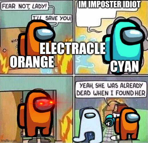 Yeah, she was already dead when I found here. | IM IMPOSTER IDIOT; ELECTRACLE; CYAN; ORANGE | image tagged in yeah she was already dead when i found here | made w/ Imgflip meme maker