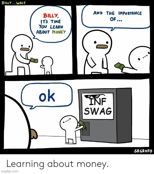 me in real life | ok; INF SWAG | image tagged in billy learning about money | made w/ Imgflip meme maker