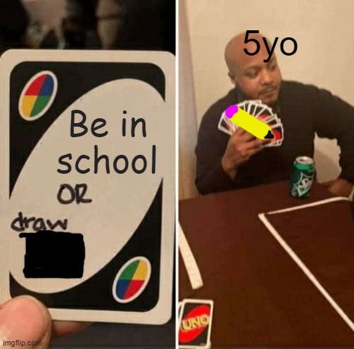 UNO Draw 25 Cards | 5yo; Be in school | image tagged in memes,uno draw 25 cards | made w/ Imgflip meme maker