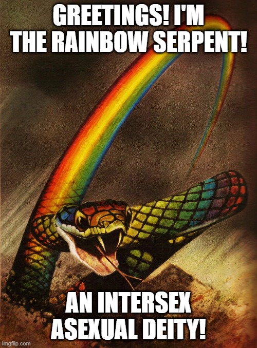 They're also a thing! look it up! xD            Deities are awesome | GREETINGS! I'M THE RAINBOW SERPENT! AN INTERSEX ASEXUAL DEITY! | image tagged in deities,rainbow serpent,lgbt,the more you know | made w/ Imgflip meme maker