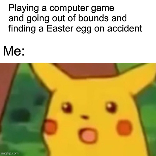 Gaming | Playing a computer game and going out of bounds and finding a Easter egg on accident; Me: | image tagged in memes,surprised pikachu | made w/ Imgflip meme maker