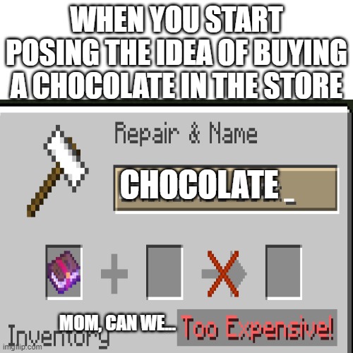 Foundt in discord discussion. | WHEN YOU START POSING THE IDEA OF BUYING A CHOCOLATE IN THE STORE; CHOCOLATE; MOM, CAN WE... | image tagged in expensive,minecraft | made w/ Imgflip meme maker