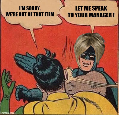 I demand it! | I'M SORRY, WE'RE OUT OF THAT ITEM; LET ME SPEAK TO YOUR MANAGER ! | image tagged in memes,batman slapping robin,karens | made w/ Imgflip meme maker