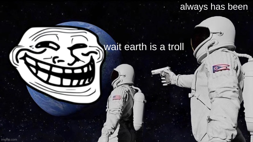 Always Has Been | always has been; wait earth is a troll | image tagged in memes,always has been | made w/ Imgflip meme maker