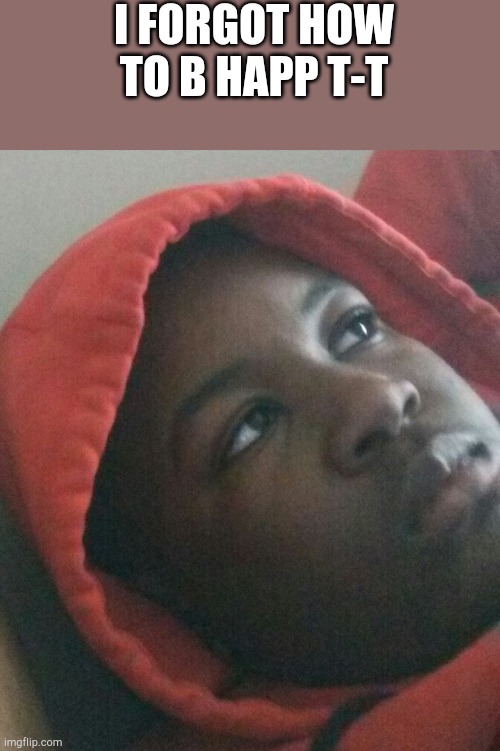 i know im ugly T-T | I FORGOT HOW TO B HAPP T-T | made w/ Imgflip meme maker