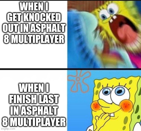 Rage | WHEN I GET KNOCKED OUT IN ASPHALT 8 MULTIPLAYER; WHEN I FINISH LAST IN ASPHALT 8 MULTIPLAYER | image tagged in spongebob yelling | made w/ Imgflip meme maker