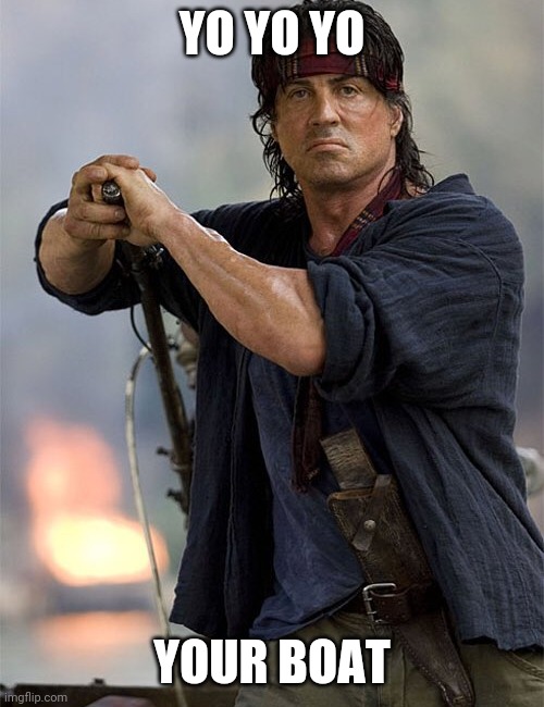 rambo yo yo yo your boat | YO YO YO; YOUR BOAT | image tagged in sylvester stallone,rambo,yo,boat | made w/ Imgflip meme maker