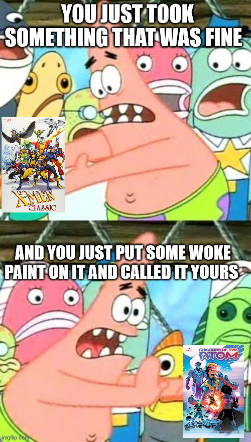 Patrick does not like children of the atom | YOU JUST TOOK SOMETHING THAT WAS FINE; AND YOU JUST PUT SOME WOKE PAINT ON IT AND CALLED IT YOURS | image tagged in memes,put it somewhere else patrick | made w/ Imgflip meme maker