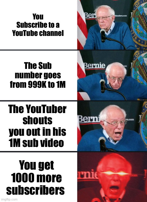 1M Subscribers | You Subscribe to a YouTube channel; The Sub number goes from 999K to 1M; The YouTuber shouts you out in his 1M sub video; You get 1000 more subscribers | image tagged in bernie sanders reaction nuked,youtube,million | made w/ Imgflip meme maker
