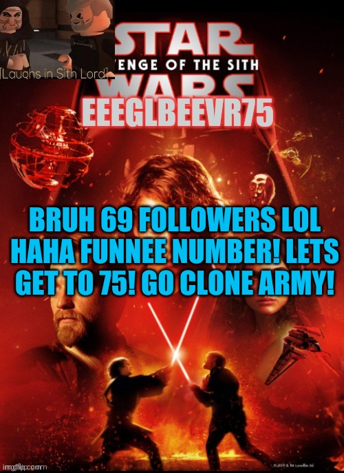 yay clone army! | BRUH 69 FOLLOWERS LOL HAHA FUNNEE NUMBER! LETS GET TO 75! GO CLONE ARMY! | image tagged in eeglbeevr75's other announcement | made w/ Imgflip meme maker