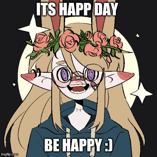 HAPP DAY | ITS HAPP DAY; BE HAPPY :) | image tagged in glitchedkatts template | made w/ Imgflip meme maker