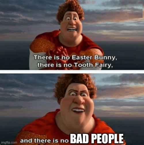 They aren’t bad. They just made a bad choice. | BAD PEOPLE | image tagged in tighten megamind there is no easter bunny | made w/ Imgflip meme maker