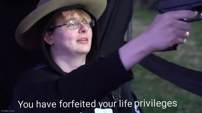 You have forfeited your life privileges | image tagged in you have forfeited your life privileges | made w/ Imgflip meme maker