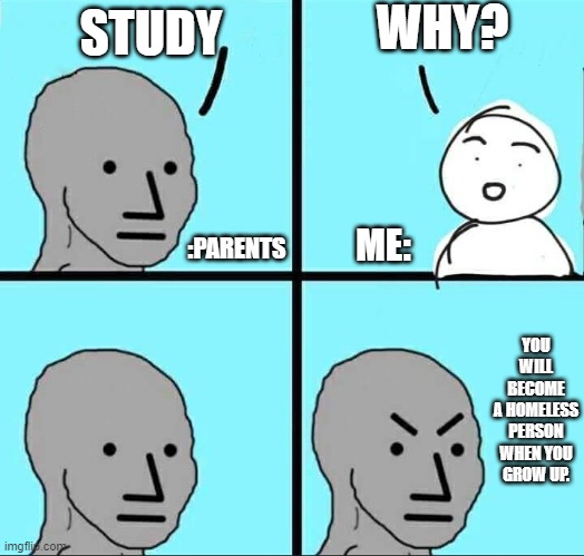NPC Meme | WHY? STUDY; :PARENTS; ME:; YOU WILL BECOME A HOMELESS PERSON WHEN YOU GROW UP. | image tagged in npc meme | made w/ Imgflip meme maker