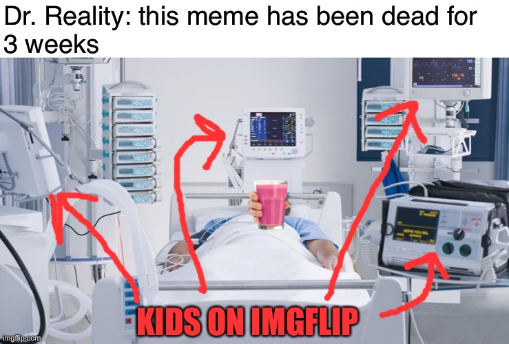 No more milky memes | Dr. Reality: this meme has been dead for 
3 weeks; KIDS ON IMGFLIP | image tagged in life support | made w/ Imgflip meme maker