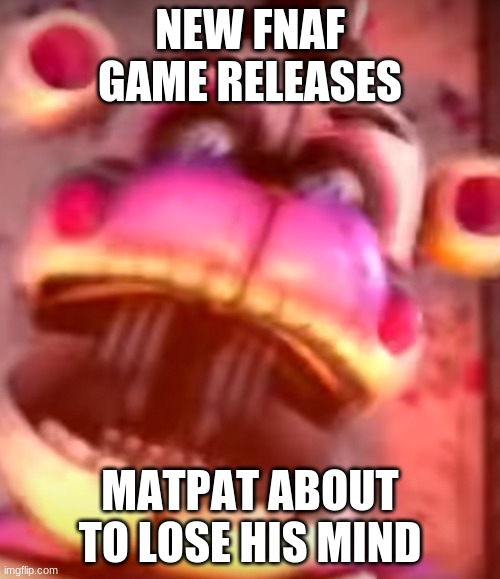 NEW FNAF GAME RELEASES; MATPAT ABOUT TO LOSE HIS MIND | made w/ Imgflip meme maker